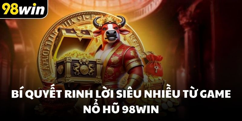Bí quyết rinh lời siêu nhiều từ game nổ hũ 98win
