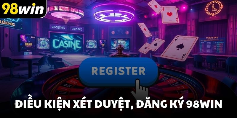 Điều kiện xét duyệt, đăng ký 98win
