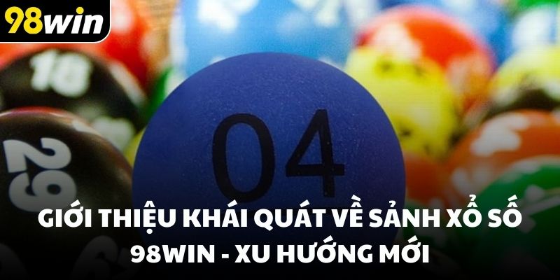 Giới thiệu khái quát về sảnh xổ số 98win - Xu hướng mới