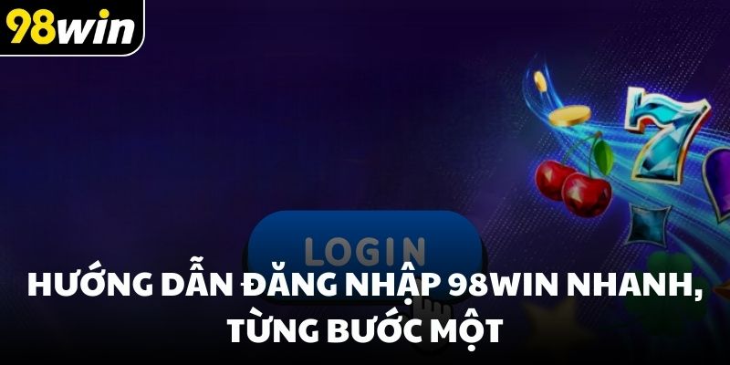 Hướng dẫn đăng nhập 98win nhanh, từng bước một