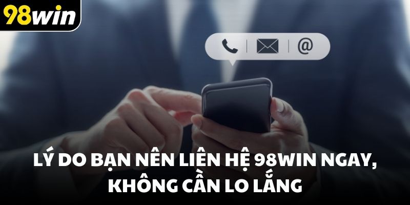 Lý do bạn nên liên hệ 98win ngay, không cần lo lắng