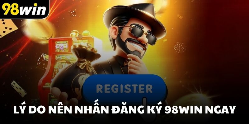 Lý do nên nhấn đăng ký 98win ngay