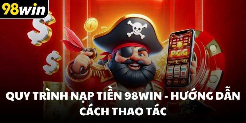 Quy trình nạp tiền 98win - Hướng dẫn cách thao tác