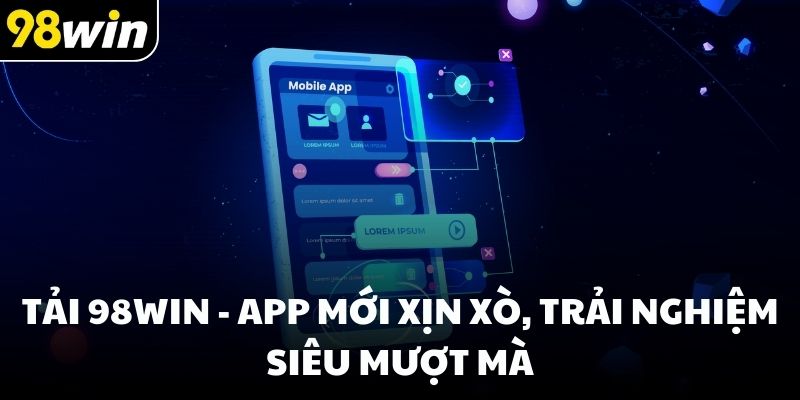 Tải 98win - App mới xịn xò, trải nghiệm siêu mượt mà