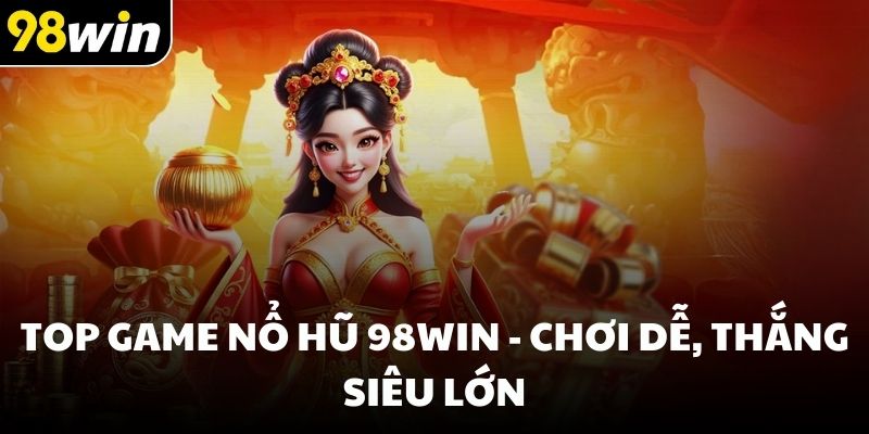 Top game nổ hũ 98win - Chơi dễ, thắng siêu lớn